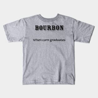 Bourbon: When corn graduates Kids T-Shirt